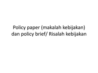 Policy paper (makalah kebijakan)
dan policy brief/ Risalah kebijakan
 