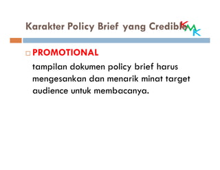Karakter Policy Brief yang Credible

 PROMOTIONAL
 tampilan dokumen policy brief harus
 mengesankan dan menarik minat target
 audience untuk membacanya.
 