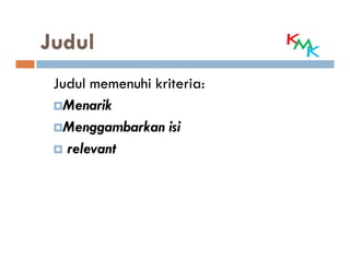 Judul
 Judul memenuhi kriteria:
   Menarik
   Menggambarkan isi
   relevant
 
