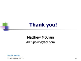Thank you!

                    Matthew McClain
                    AIDSpolicy@aol.com



February 14, 2013                        22
 