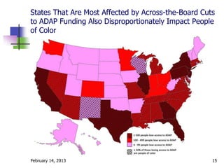 States That Are Most Affected by Across-the-Board Cuts
to ADAP Funding Also Disproportionately Impact People
of Color




February 14, 2013                                    15
 