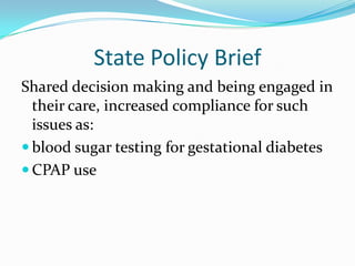 State Policy Brief
Shared decision making and being engaged in
  their care, increased compliance for such
  issues as:
 blood sugar testing for gestational diabetes
 CPAP use
 