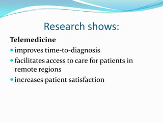 Research shows:
Telemedicine
 improves time-to-diagnosis
 facilitates access to care for patients in
  remote regions
 increases patient satisfaction
 