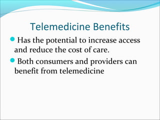 Telemedicine Benefits
Has the potential to increase access
 and reduce the cost of care.
Both consumers and providers can
 benefit from telemedicine
 