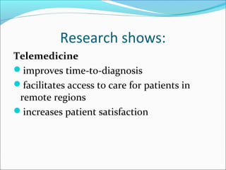 Research shows:
Telemedicine
improves time-to-diagnosis
facilitates access to care for patients in
 remote regions
increases patient satisfaction
 