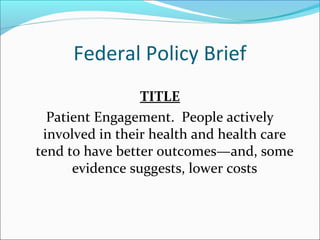 Federal Policy Brief
                 TITLE
  Patient Engagement. People actively
 involved in their health and health care
tend to have better outcomes—and, some
      evidence suggests, lower costs
 