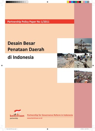 Desain Besar
Penataan Daerah
di Indonesia
Partnership for Governance Reform in Indonesia
www.kemitraan.or.id
Partnership Policy Paper No 1/2011
Policy Brief PSG layout.indd 1 4/19/2011 6:18:37 PM
 
