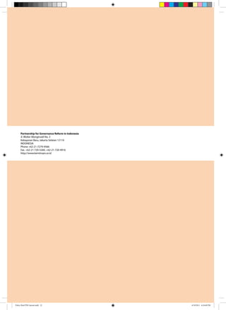 Partnership for Governance Reform in Indonesia
Jl. Wolter Monginsidi No. 3
Kebayoran Baru, Jakarta Selatan 12110
INDONESIA
Phone +62-21-7279-9566
Fax. +62-21-720-5260, +62-21-720-4916
http://www.kemitraan.or.id
Policy Brief PSG layout.indd 22 4/19/2011 6:18:40 PM
 