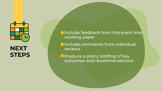 NEXT
STEPS
• Include feedback from this event into
working paper
• Include comments from individual
reviews
• Produce a policy briefing of key
outcomes and recommendations
 