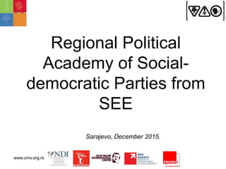Regional Political
Academy of Social-
democratic Parties from
SEE
Sarajevo, December 2015.
www.cmv.org.rs
 