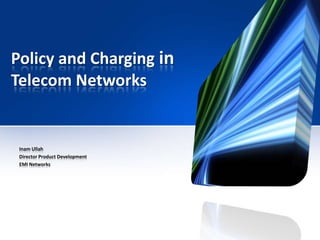 Policy and Charging in
Telecom Networks

Inam Ullah
Director Product Development
EMI Networks

 