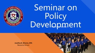 Seminar on
Policy
Development
Josefina B. Bitonio, DPA
Resource Person
November 16, 2023
 