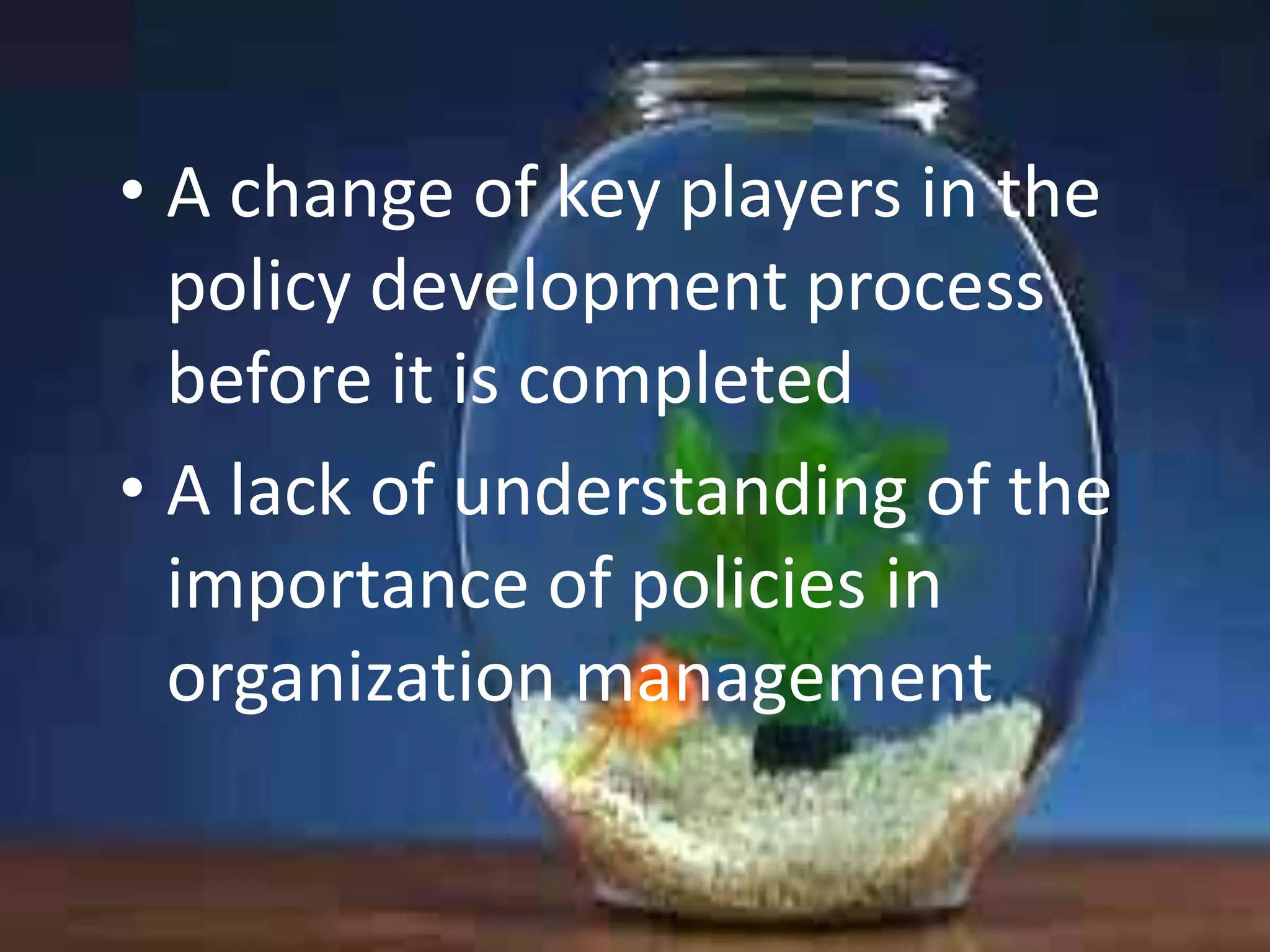 • A change of key players in the
policy development process
before it is completed
• A lack of understanding of the
importance of policies in
organization management

 