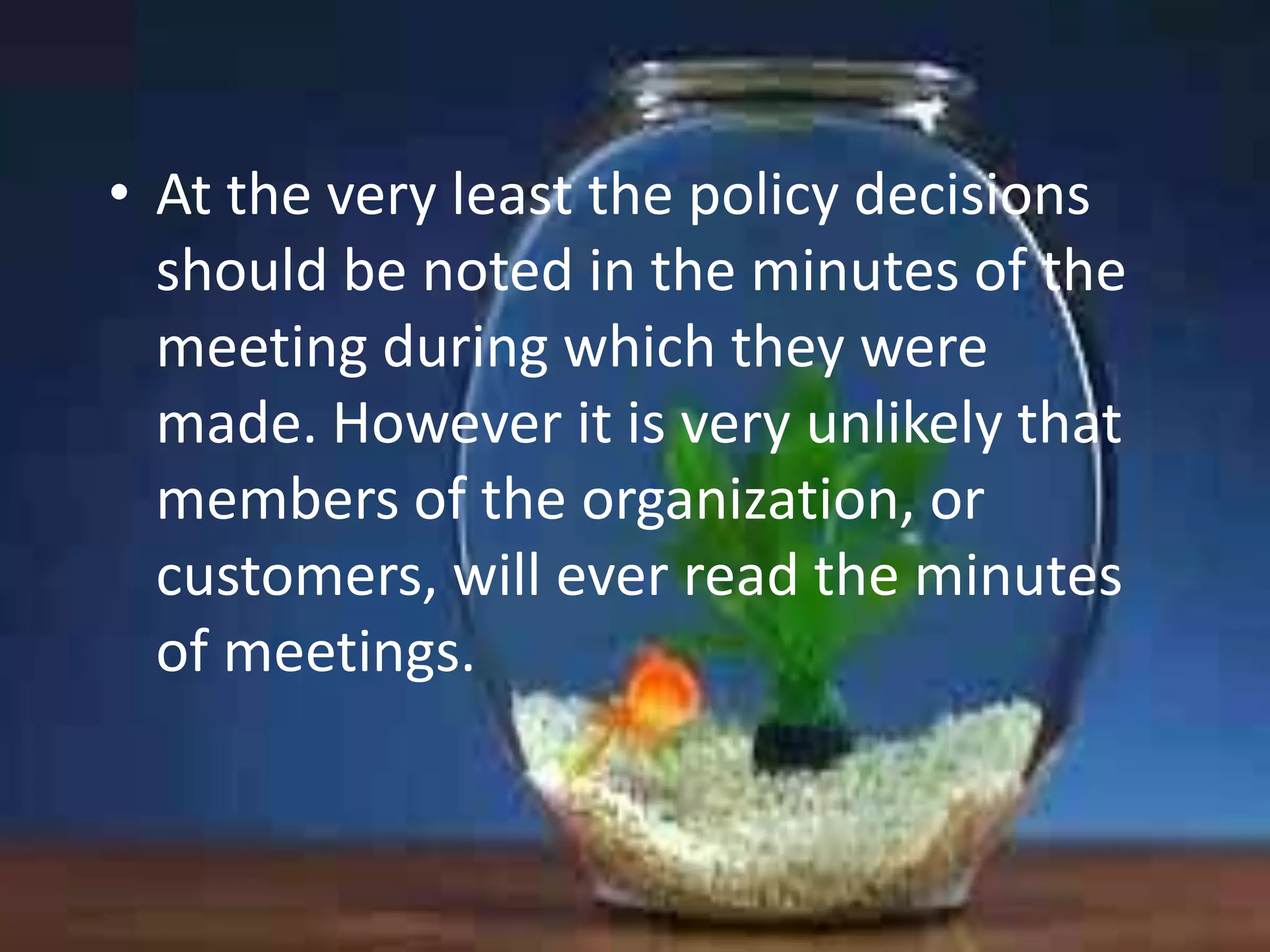 • At the very least the policy decisions
should be noted in the minutes of the
meeting during which they were
made. However it is very unlikely that
members of the organization, or
customers, will ever read the minutes
of meetings.

 