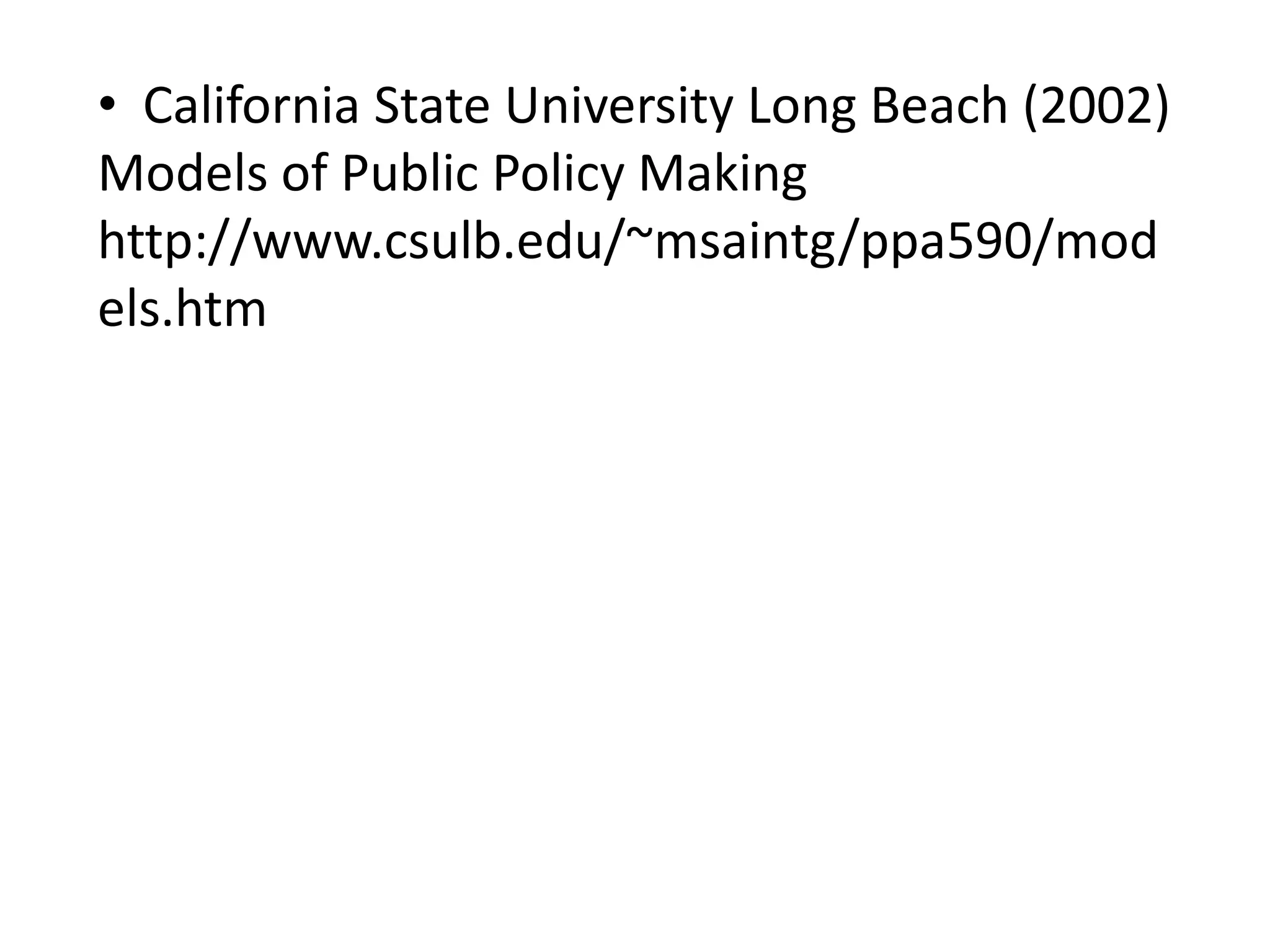 • California State University Long Beach (2002)
Models of Public Policy Making
http://www.csulb.edu/~msaintg/ppa590/mod
els.htm

 