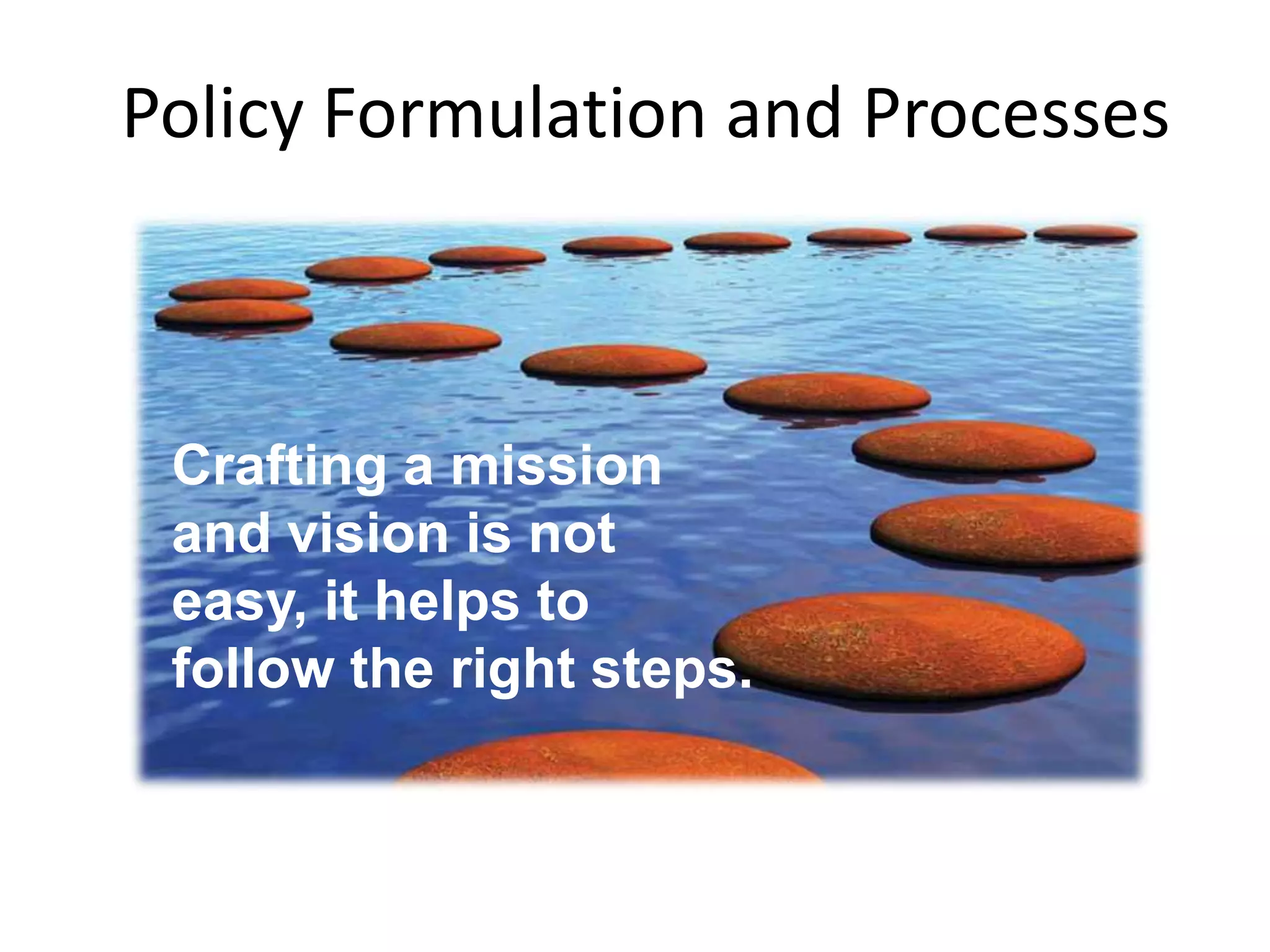 Policy Formulation and Processes

Crafting a mission
and vision is not
easy, it helps to
follow the right steps.

 