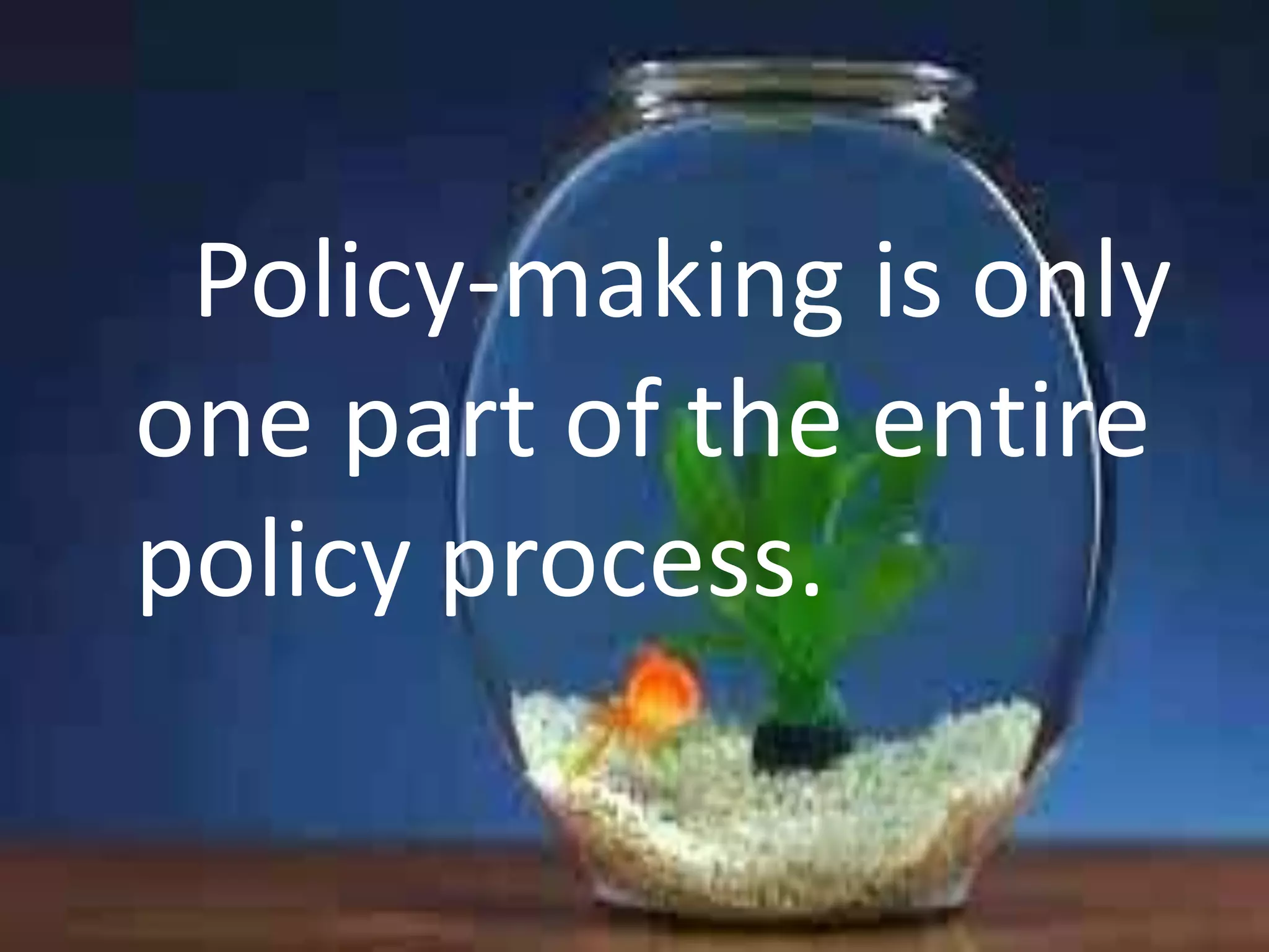 Policy-making is only
one part of the entire
policy process.

 