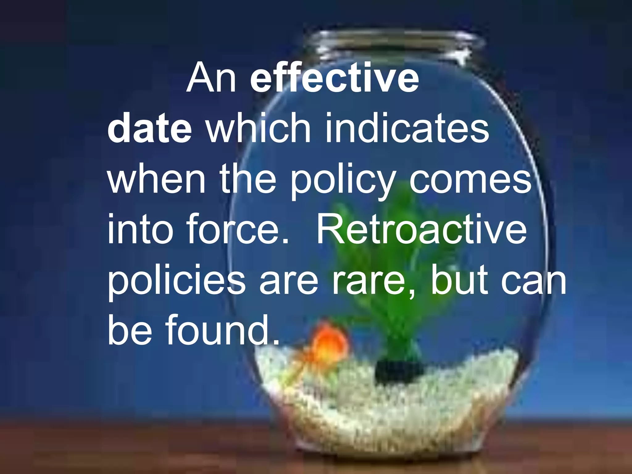 An effective
date which indicates
when the policy comes
into force. Retroactive
policies are rare, but can
be found.

 