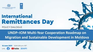 UNDP–IOM Multi-Year Cooperation Roadmap on
Migration and Sustainable Development in Moldova
 