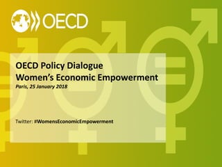 OECD Policy Dialogue
Women’s Economic Empowerment
Paris, 25 January 2018
Twitter: #WomensEconomicEmpowerment
 