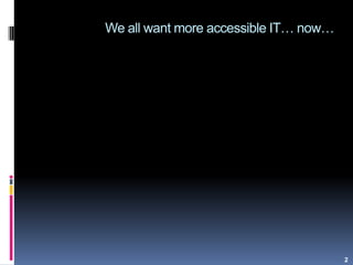 We all want more accessible IT… now…
2
 