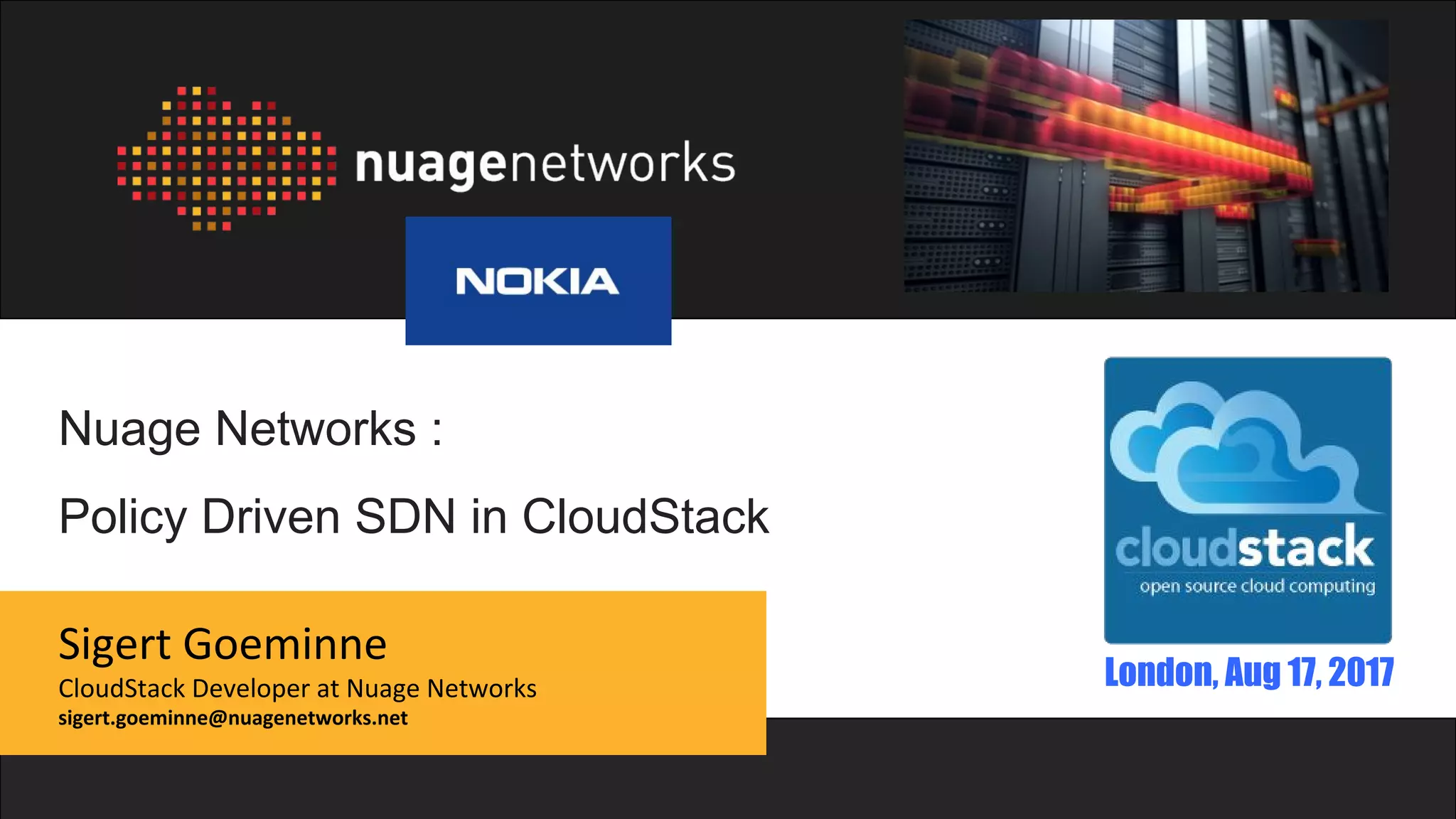 Copyright 2017 NOKIA. All rights reserved.
Nuage Networks :
Policy Driven SDN in CloudStack
Sigert Goeminne
CloudStack Developer at Nuage Networks
sigert.goeminne@nuagenetworks.net
London, Aug 17, 2017
 