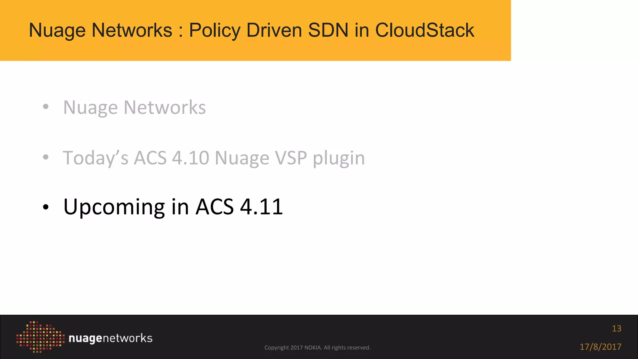 Copyright 2017 NOKIA. All rights reserved. 17/8/2017
13
• Nuage Networks
• Today’s ACS 4.10 Nuage VSP plugin
• Upcoming in ACS 4.11
Nuage Networks : Policy Driven SDN in CloudStack
 