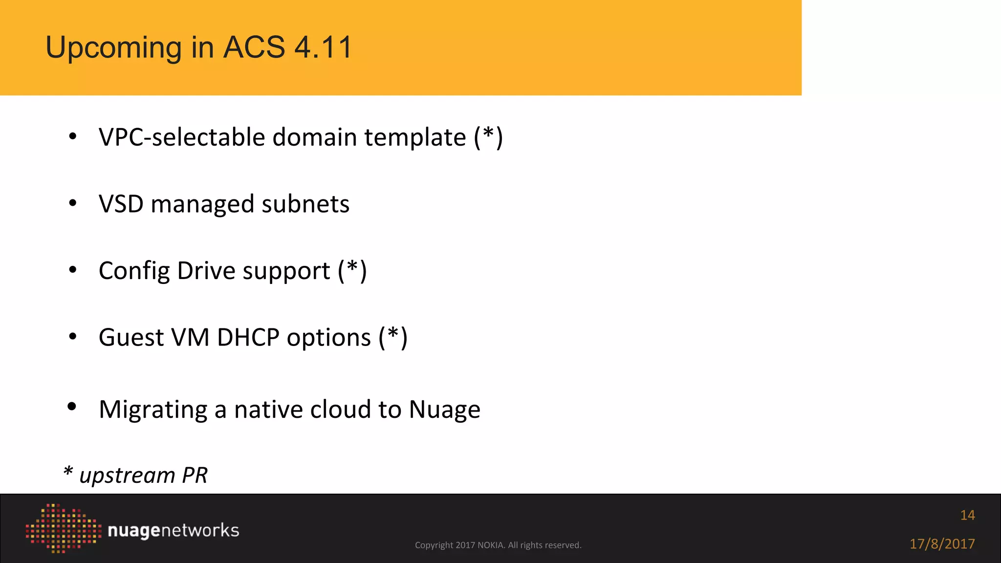Copyright 2017 NOKIA. All rights reserved. 17/8/2017
14
Upcoming in ACS 4.11
• VPC-selectable domain template (*)
• VSD managed subnets
• Config Drive support (*)
• Guest VM DHCP options (*)
• Migrating a native cloud to Nuage
* upstream PR
 