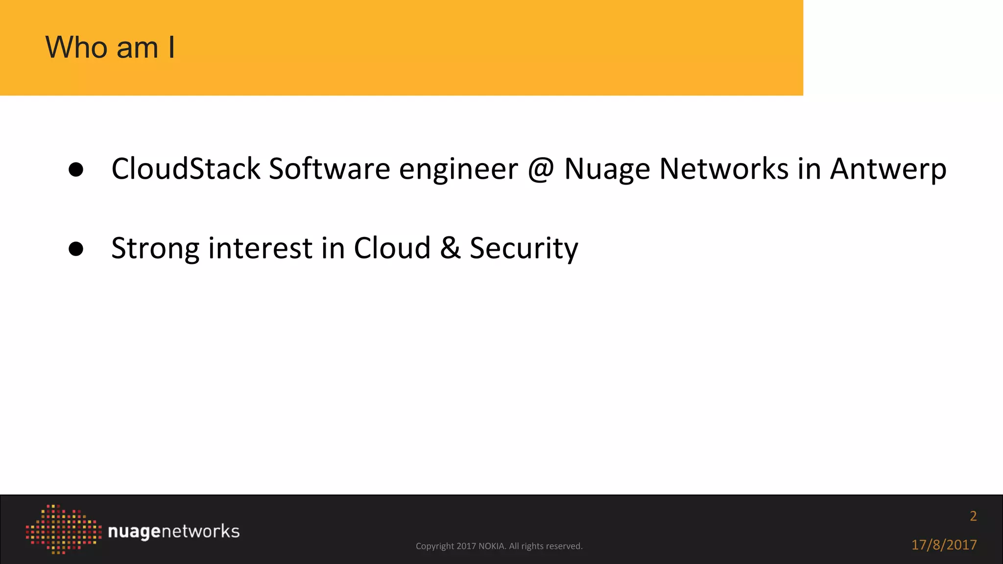 Copyright 2017 NOKIA. All rights reserved. 17/8/2017
2
● CloudStack Software engineer @ Nuage Networks in Antwerp
● Strong interest in Cloud & Security
Who am I
 