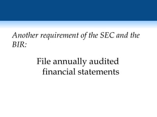 File annually audited financial statements Another requirement of the SEC and the BIR: 