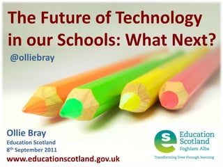 The Future of Technology in our Schools: What Next? @olliebray Ollie Bray Education Scotland 8th September 2011 www.educationscotland.gov.uk 