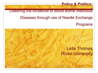 Policy & Politics:
Lowering the Incidence of Blood Borne Infectious
Diseases through use of Needle Exchange
Programs
Leila Thomas
Rivier University
 