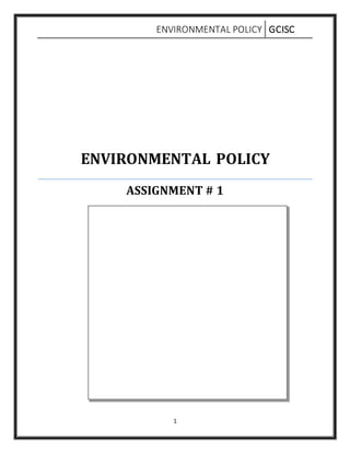 ENVIRONMENTAL POLICY GCISC
1
ENVIRONMENTAL POLICY
ASSIGNMENT # 1
 