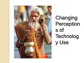Changing
                                  Perception
                                  s of
                                  Technolog
                                  y Use

Image courtesy of Overexpressed
 