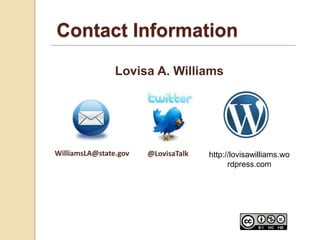 Contact Information

                Lovisa A. Williams




WilliamsLA@state.gov   @LovisaTalk   http://lovisawilliams.wo
                                           rdpress.com
 