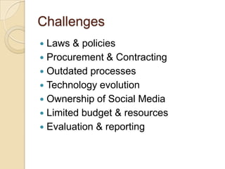 Challenges
 Laws & policies
 Procurement & Contracting
 Outdated processes
 Technology evolution
 Ownership of Social Media
 Limited budget & resources
 Evaluation & reporting
 