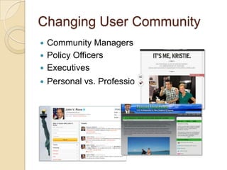 Changing User Community
 Community Managers
 Policy Officers
 Executives
   Personal vs. Professional use
 