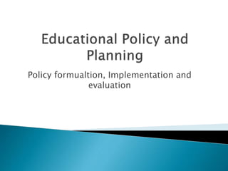 Policy formualtion, Implementation and
evaluation
 