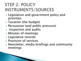  Legislation and government policy and
priorities
 Taxation (the budget)
 Persuasion (and public pressure)
 inspection and audits
 Minutes of meetings
 Legislative records
 Provision of services
 Newsletter, media briefings and community
meetings
 