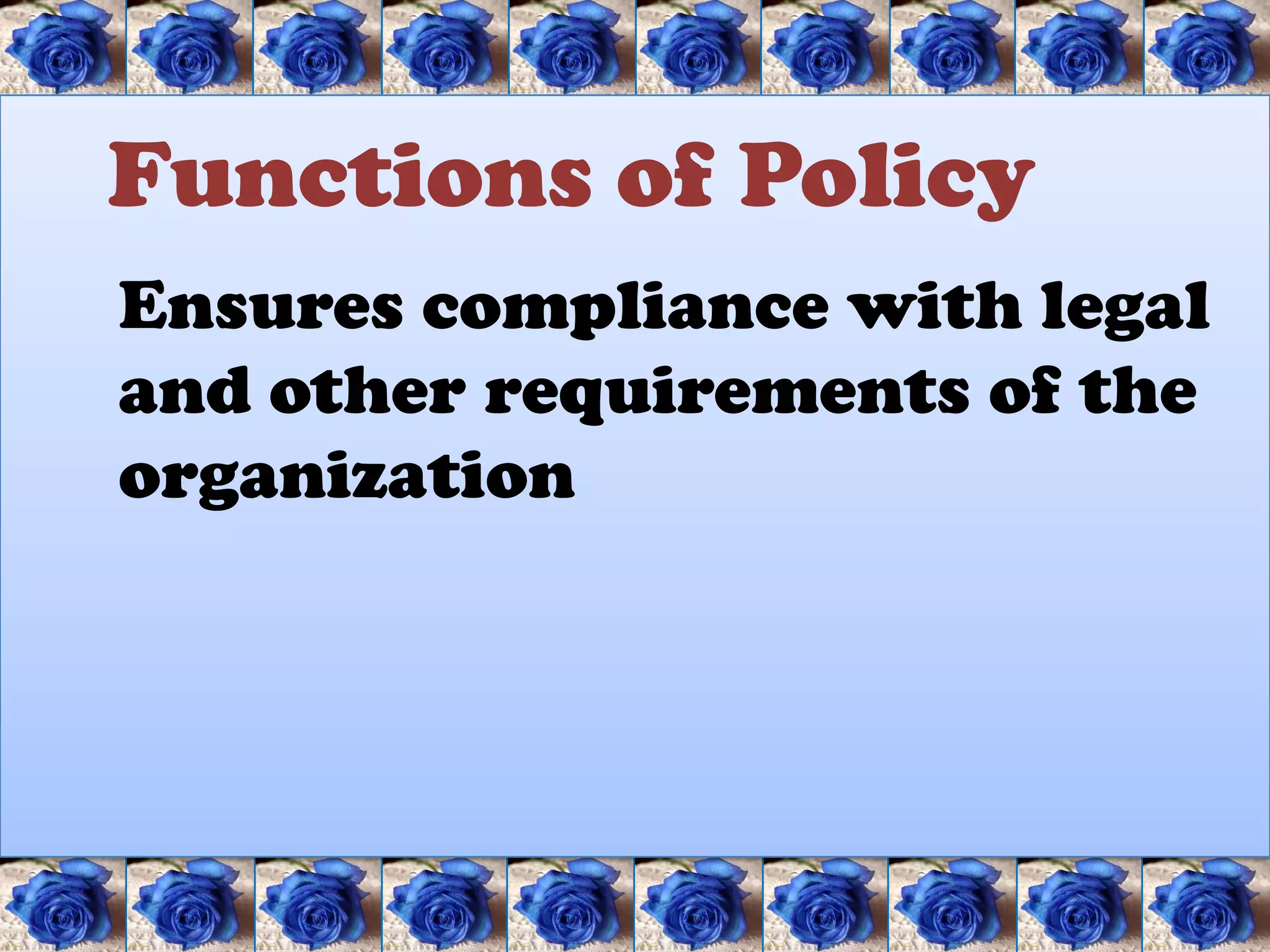 Functions of Policy
Ensures compliance with legal
and other requirements of the
organization
 