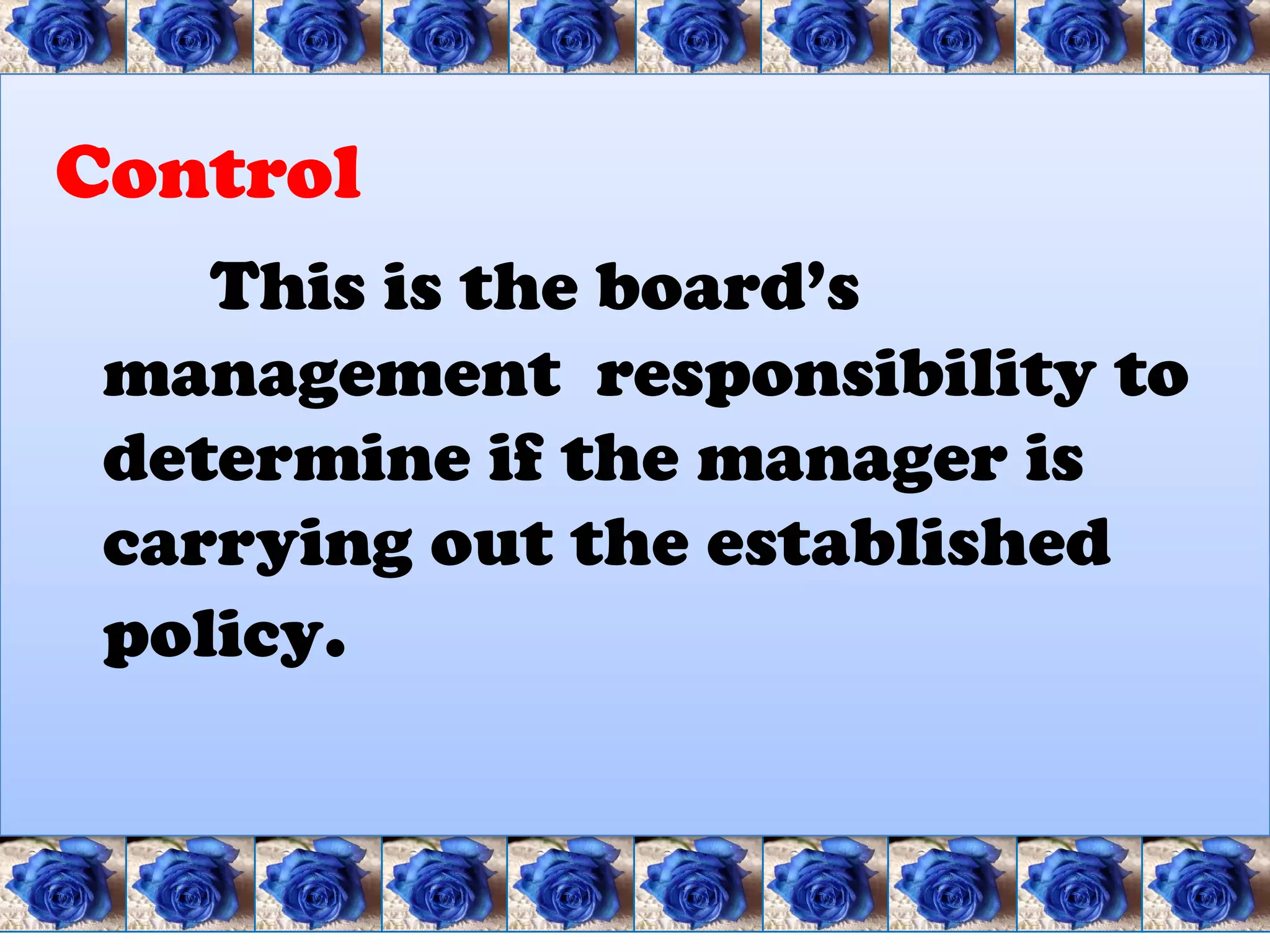 Control
    This is the board’s
 management responsibility to
 determine if the manager is
 carrying out the established
 policy.
 