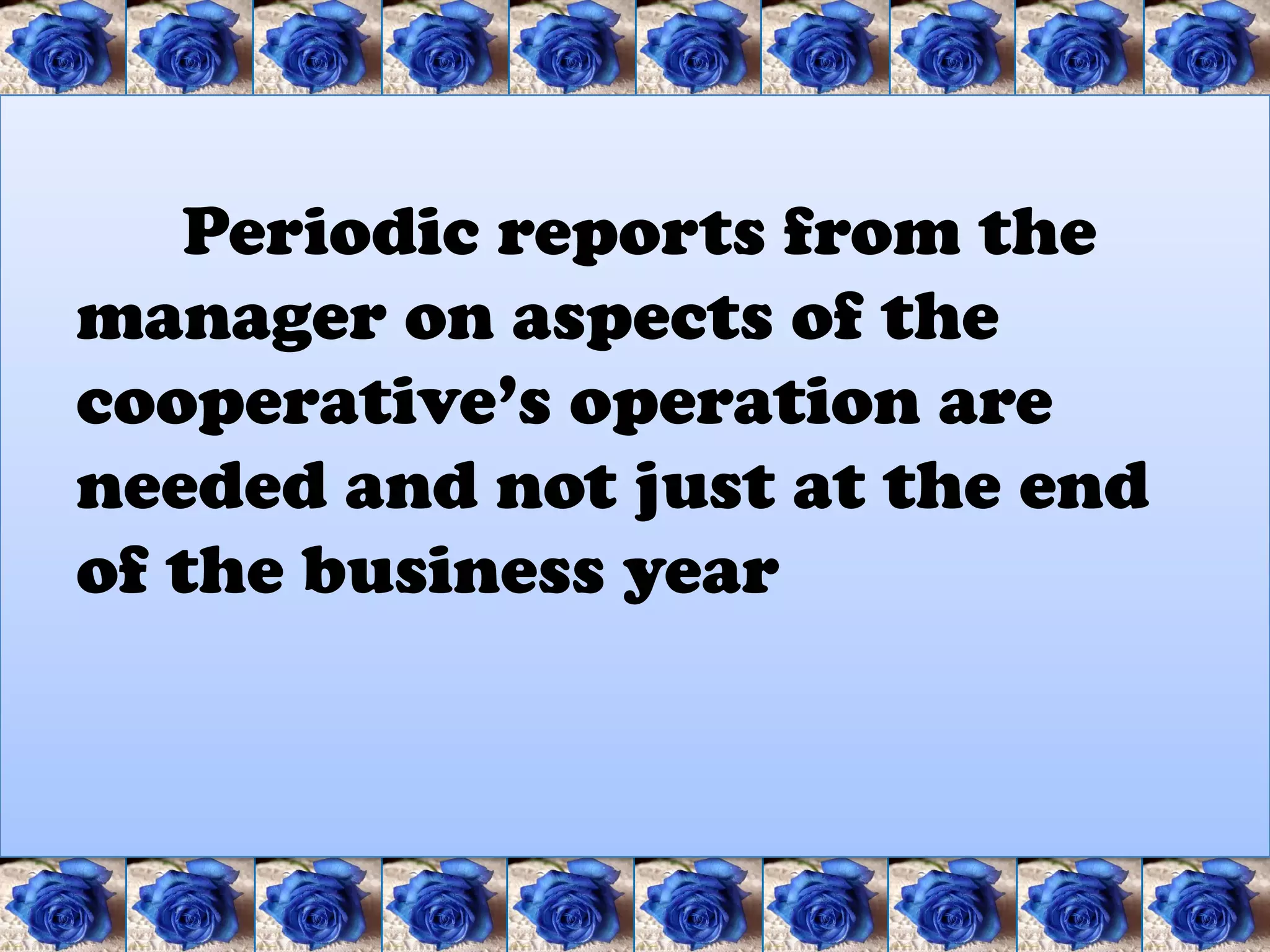 Periodic reports from the
manager on aspects of the
cooperative’s operation are
needed and not just at the end
of the business year
 