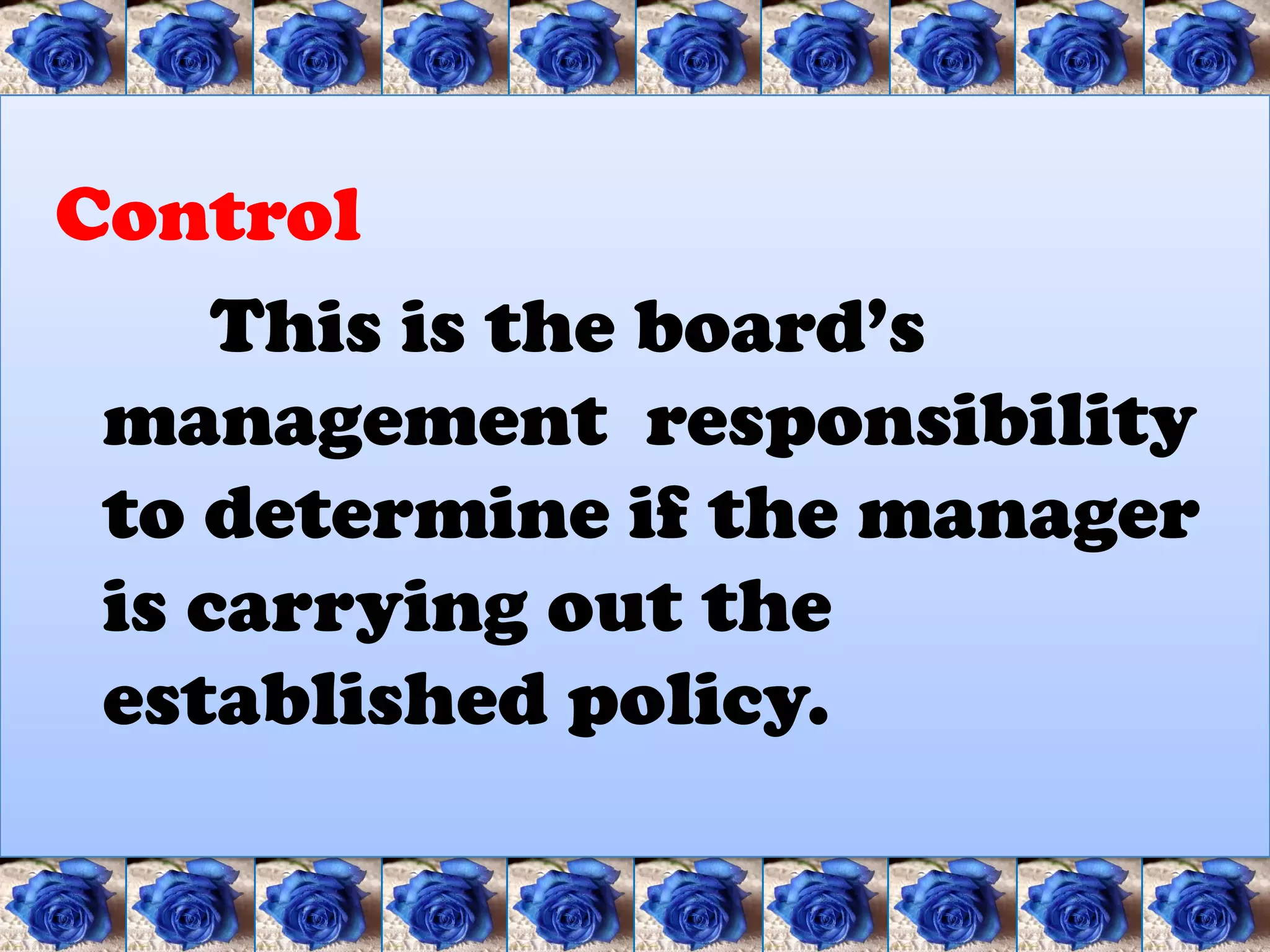Control
     This is the board’s
 management responsibility
 to determine if the manager
 is carrying out the
 established policy.
 
