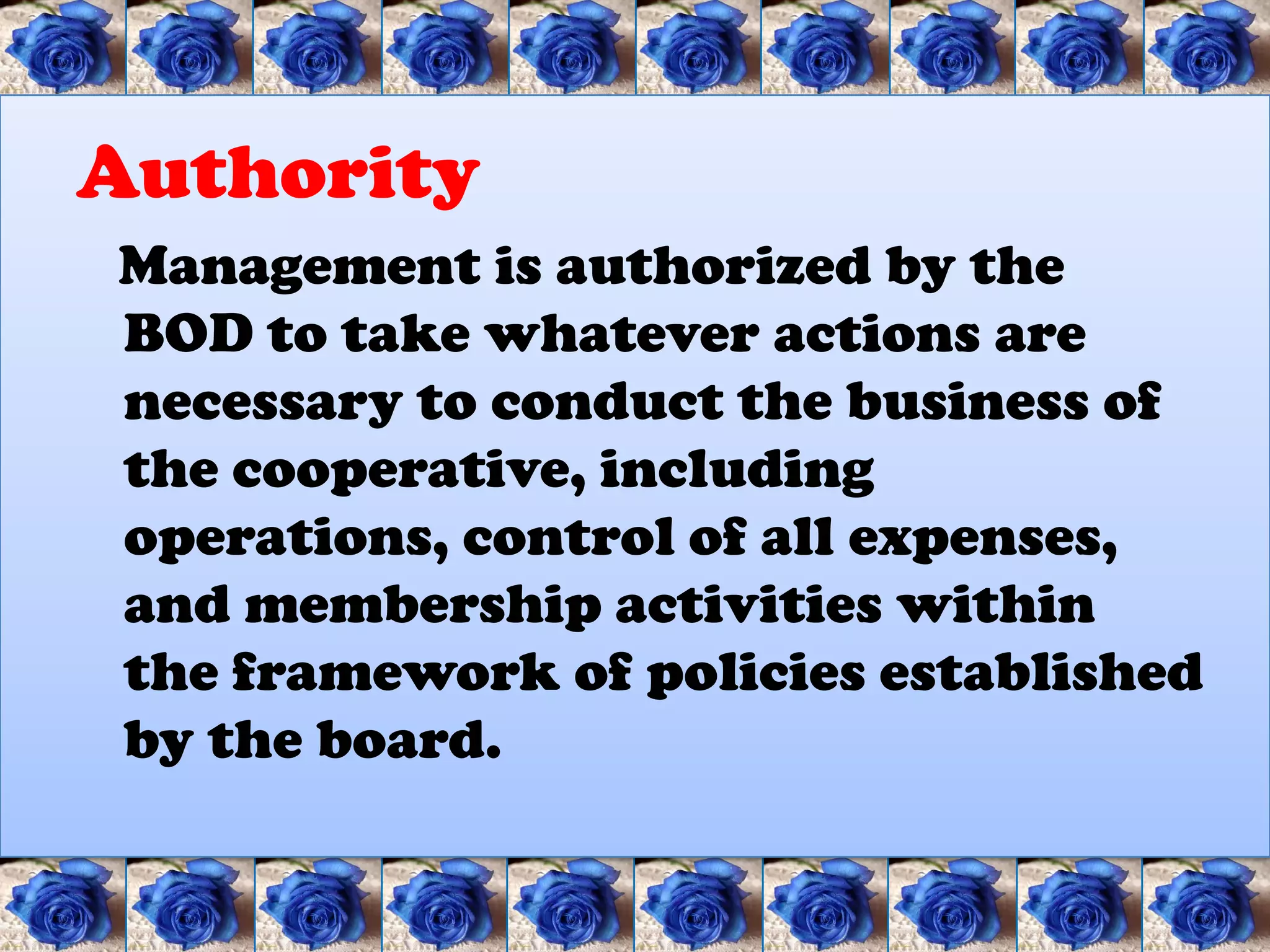 Authority
Management is authorized by the
BOD to take whatever actions are
necessary to conduct the business of
the cooperative, including
operations, control of all expenses,
and membership activities within
the framework of policies established
by the board.
 