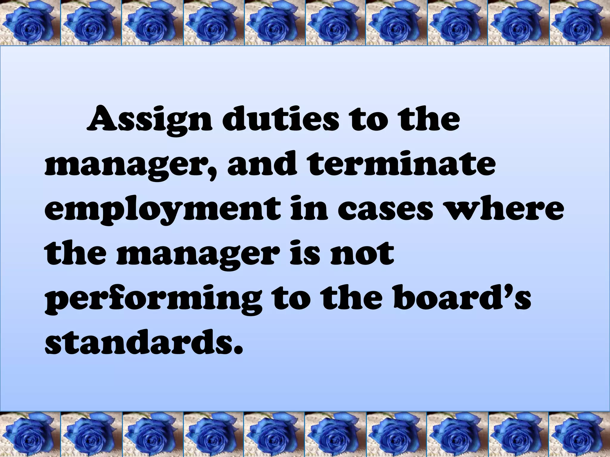 Assign duties to the
manager, and terminate
employment in cases where
the manager is not
performing to the board’s
standards.
 
