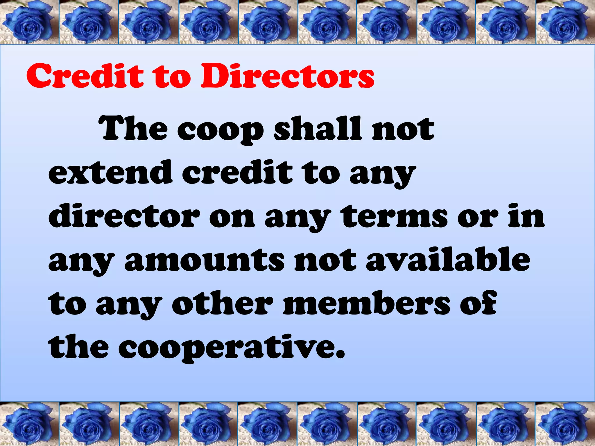 Credit to Directors
    The coop shall not
 extend credit to any
 director on any terms or in
 any amounts not available
 to any other members of
 the cooperative.
 