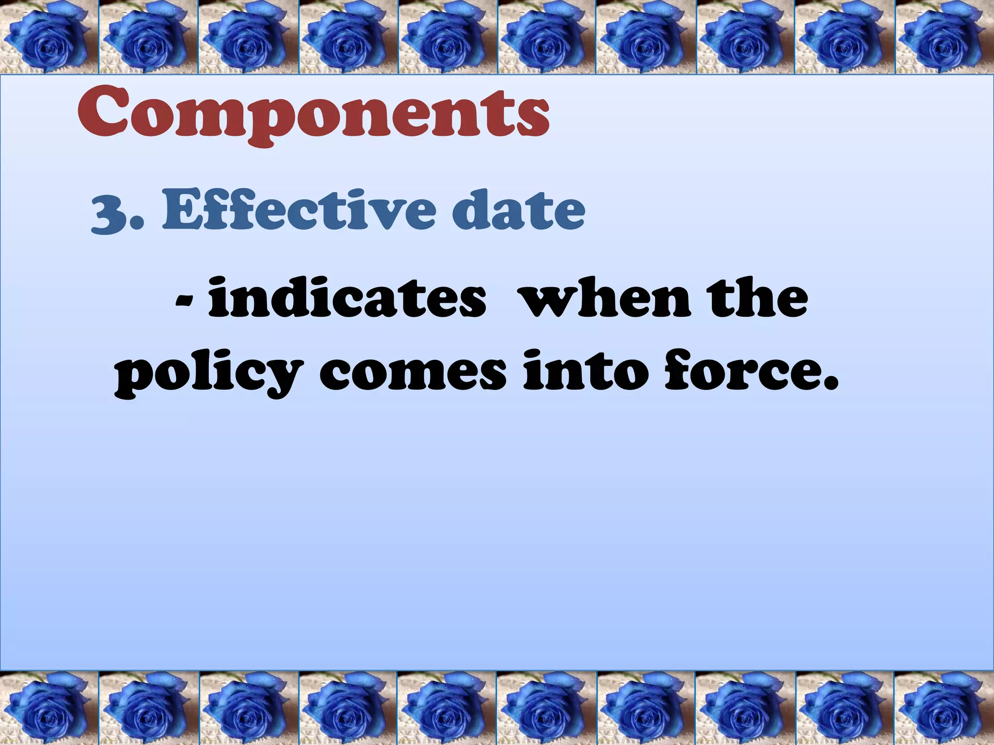 Components
3. Effective date
   - indicates when the
 policy comes into force.
 