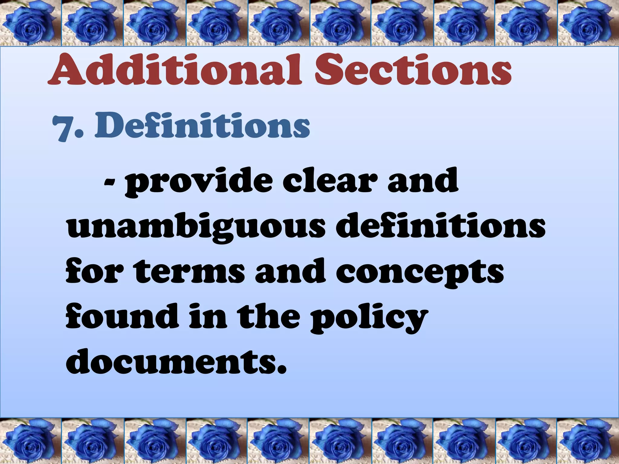 Additional Sections
7. Definitions
   - provide clear and
 unambiguous definitions
 for terms and concepts
 found in the policy
 documents.
 
