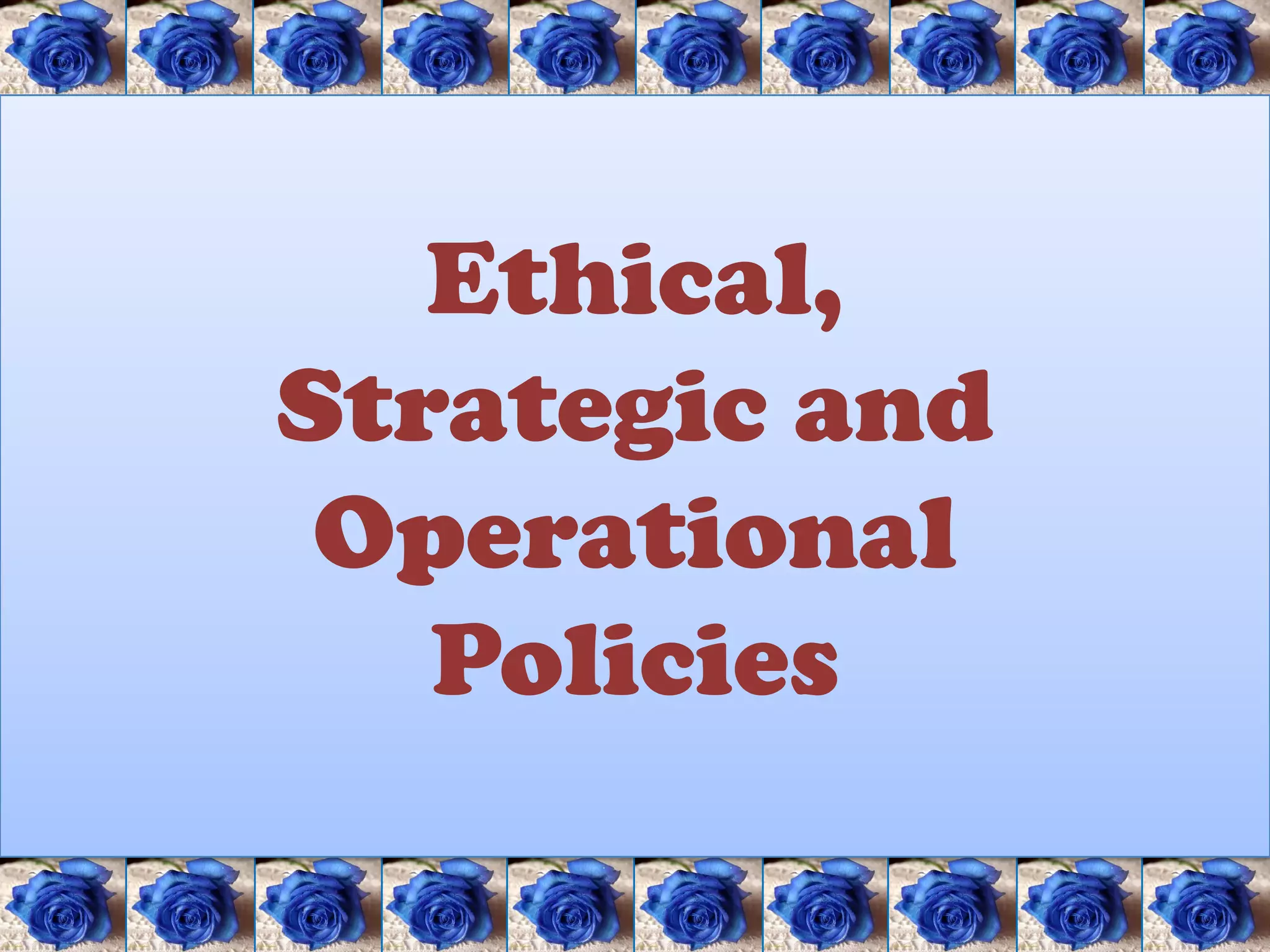 Ethical,
Strategic and
 Operational
   Policies
 