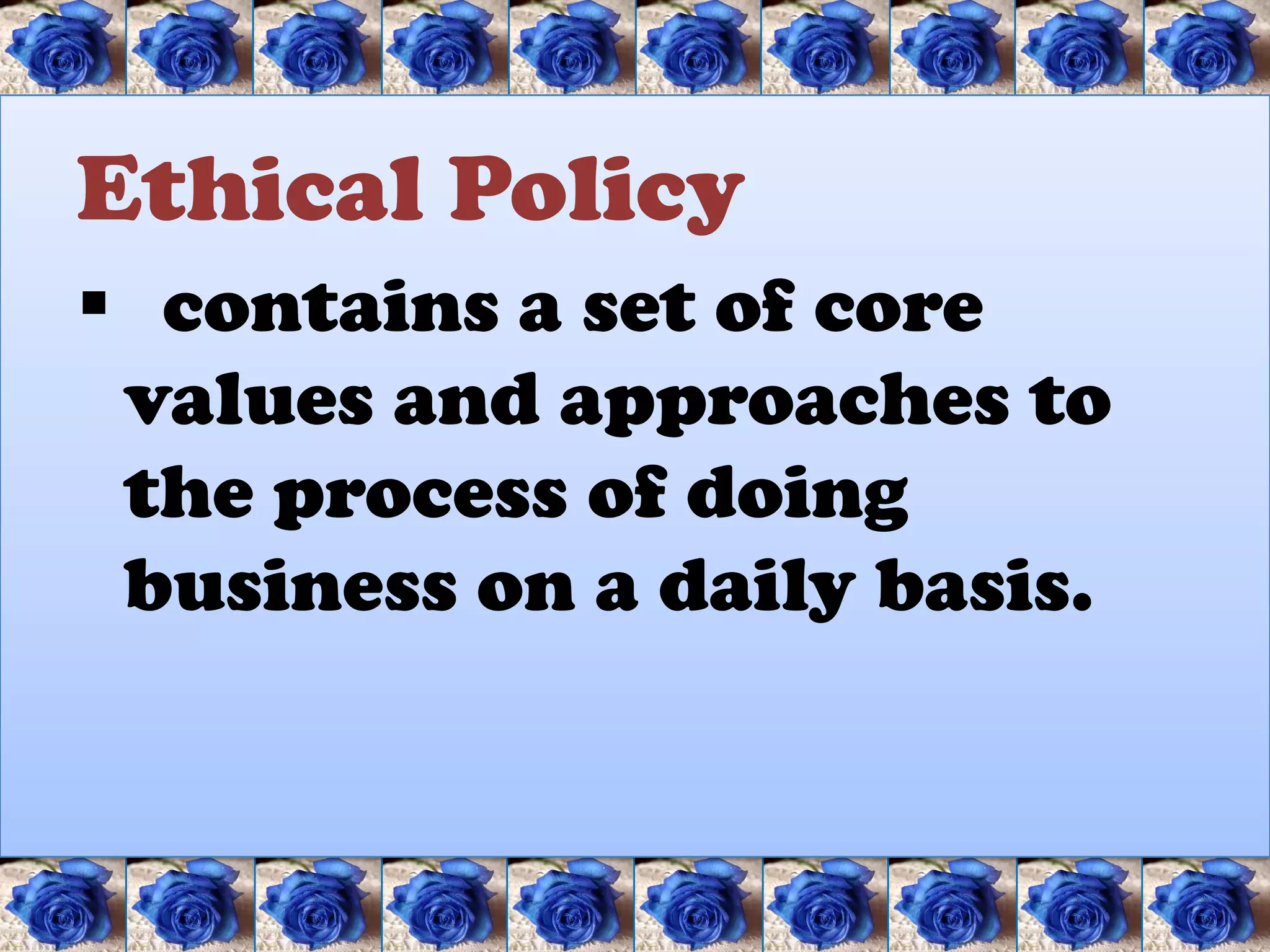 Ethical Policy
 contains a set of core
 values and approaches to
 the process of doing
 business on a daily basis.
 